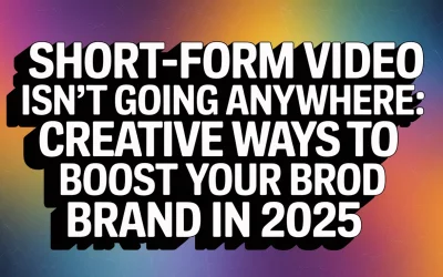 Short-Form Video Isn’t Going Anywhere and Creative Ways to Boost Your Brand in 2025
