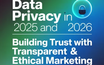 Data Privacy in 2025 and 2026… Building Trust with Transparent & Ethical Marketing
